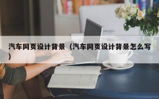 武威汽车网页设计背景（汽车网页设计背景怎么写）