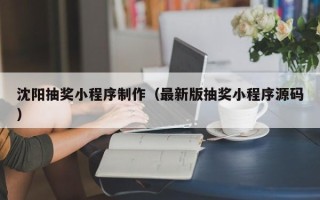 武威沈阳抽奖小程序制作（最新版抽奖小程序源码）