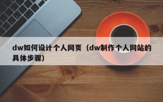 武威dw如何设计个人网页（dw制作个人网站的具体步骤）