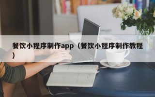 武威餐饮小程序制作app（餐饮小程序制作教程）
