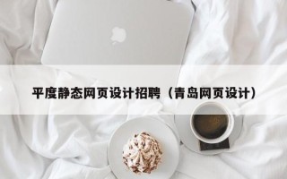 武威平度静态网页设计招聘（青岛网页设计）