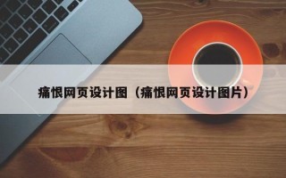 武威痛恨网页设计图（痛恨网页设计图片）