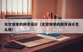 武威太空探索的网页设计（太空探索的网页设计怎么做）