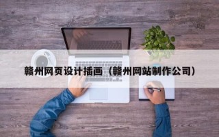 武威赣州网页设计插画（赣州网站制作公司）