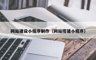 武威网站建设小程序制作（网站搭建小程序）
