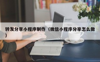 武威转发分享小程序制作（微信小程序分享怎么做）