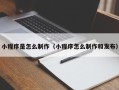 武威小程序是怎么制作（小程序怎么制作和发布）