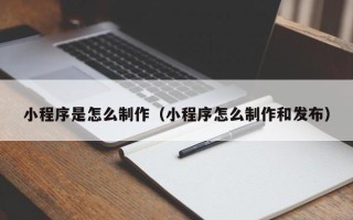 武威小程序是怎么制作（小程序怎么制作和发布）