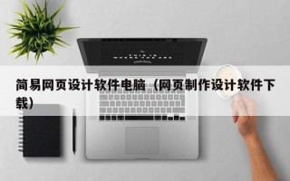 武威简易网页设计软件电脑（网页制作设计软件下载）