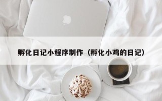 武威孵化日记小程序制作（孵化小鸡的日记）