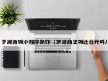 武威罗湖商城小程序制作（罗湖商业城还在开吗）